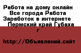 Работа на дому-онлайн - Все города Работа » Заработок в интернете   . Пермский край,Губаха г.